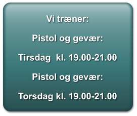 Vi tr�ner:  Pistol og gev�r:  Tirsdag  kl. 19.00-21.00  Pistol og gev�r:  Torsdag kl. 19.00-21.00
